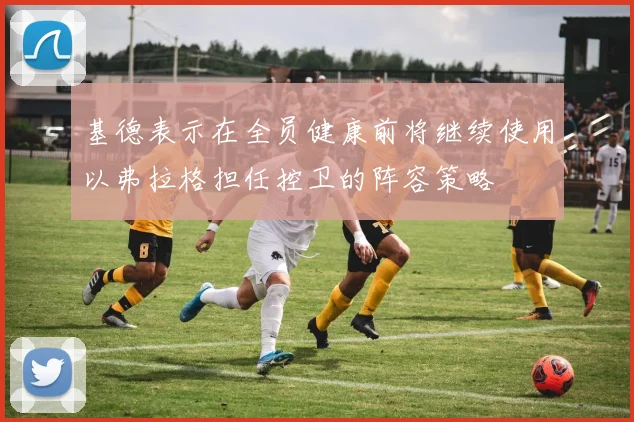 基德表示在全员健康前将继续使用以弗拉格担任控卫的阵容策略