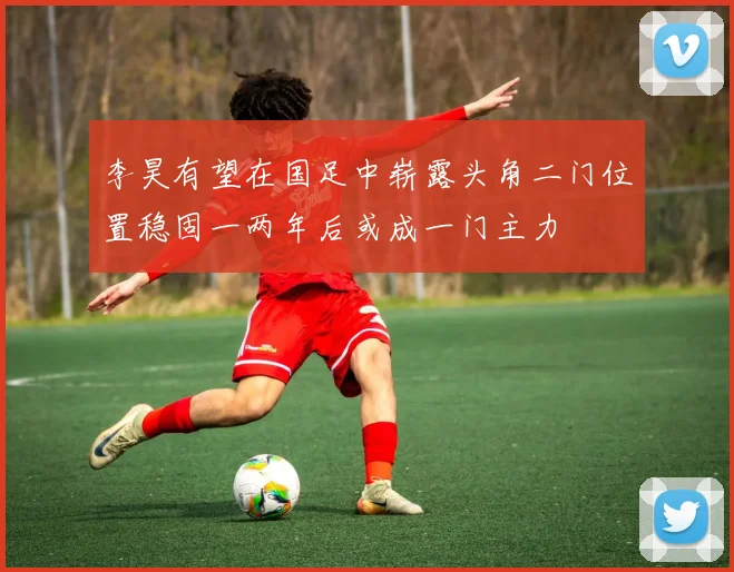 李昊有望在国足中崭露头角二门位置稳固一两年后或成一门主力