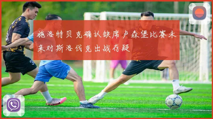 施洛特贝克确认缺席卢森堡比赛未来对斯洛伐克出战存疑