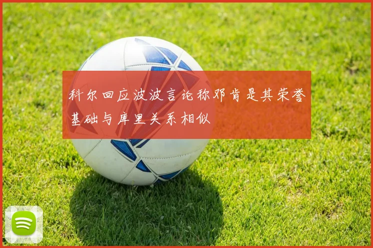 科尔回应波波言论称邓肯是其荣誉基础与库里关系相似