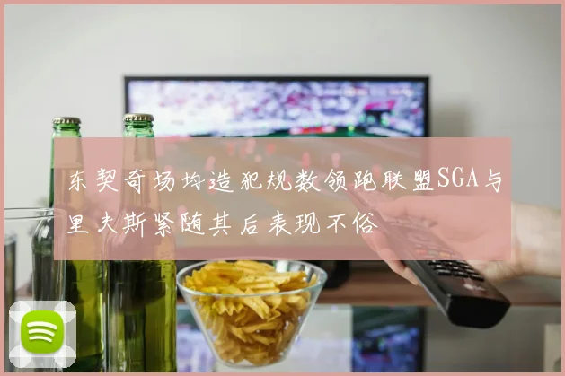 东契奇场均造犯规数领跑联盟SGA与里夫斯紧随其后表现不俗