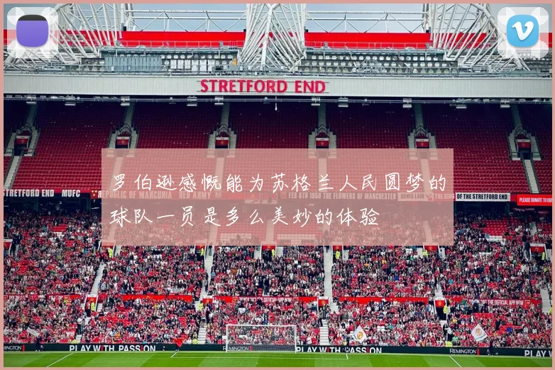 罗伯逊感慨能为苏格兰人民圆梦的球队一员是多么美妙的体验