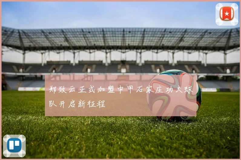 郑致云正式加盟中甲石家庄功夫球队开启新征程