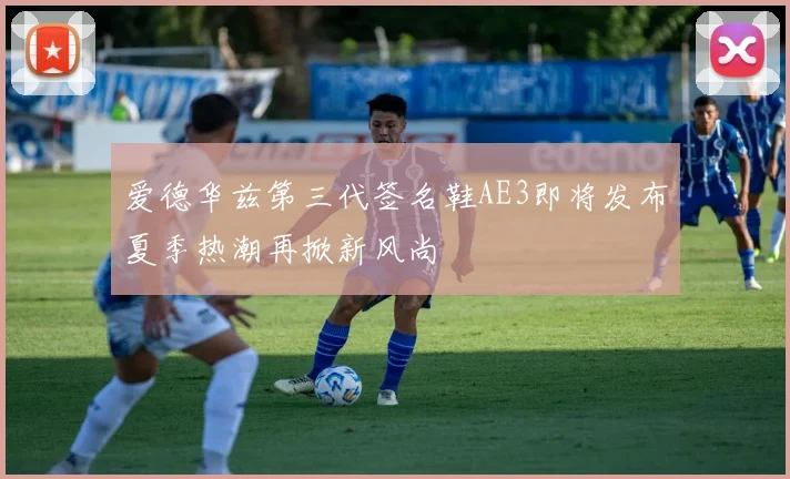 爱德华兹第三代签名鞋AE3即将发布夏季热潮再掀新风尚