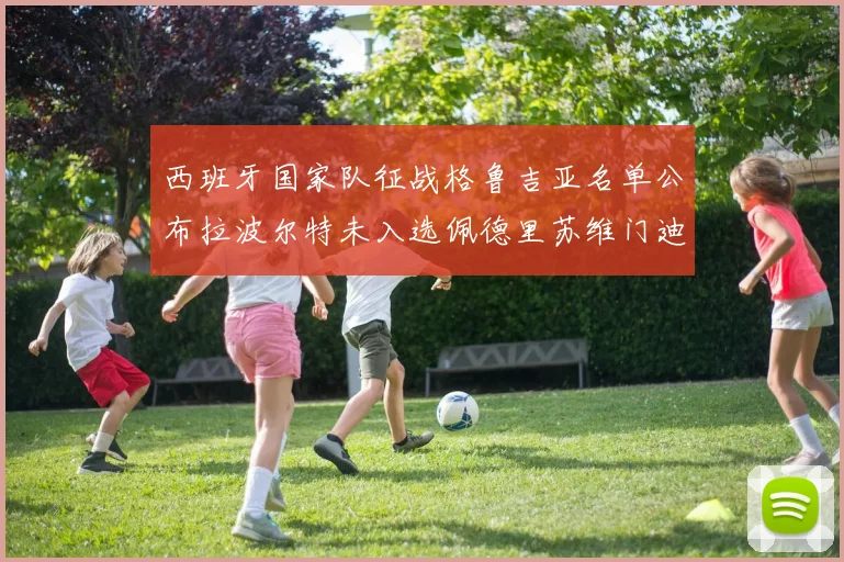 西班牙国家队征战格鲁吉亚名单公布拉波尔特未入选佩德里苏维门迪在列