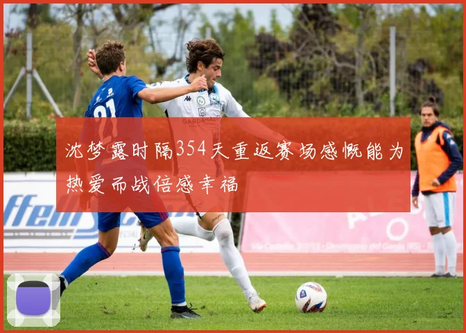 沈梦露时隔354天重返赛场感慨能为热爱而战倍感幸福