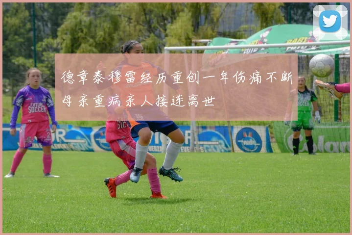 德章泰穆雷经历重创一年伤痛不断母亲重病亲人接连离世