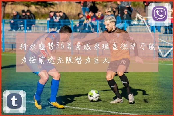 科尔盛赞56号秀威尔理查德学习能力强前途无限潜力巨大