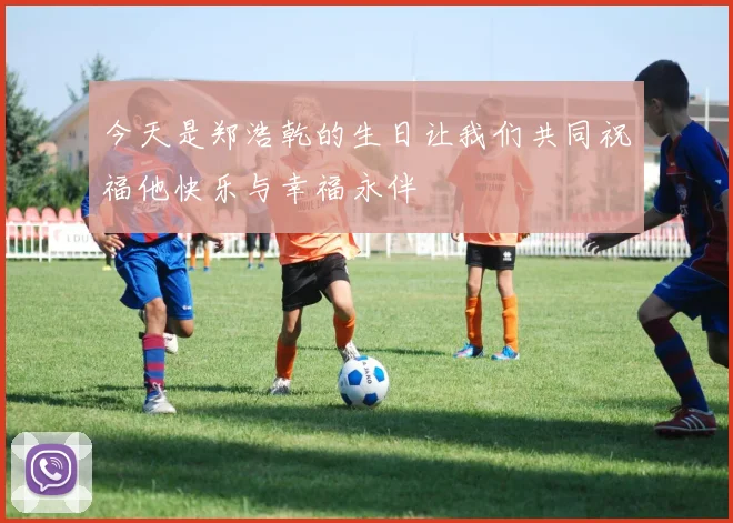 今天是郑浩乾的生日让我们共同祝福他快乐与幸福永伴