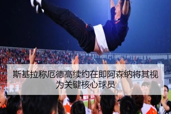 斯基拉称厄德高续约在即阿森纳将其视为关键核心球员